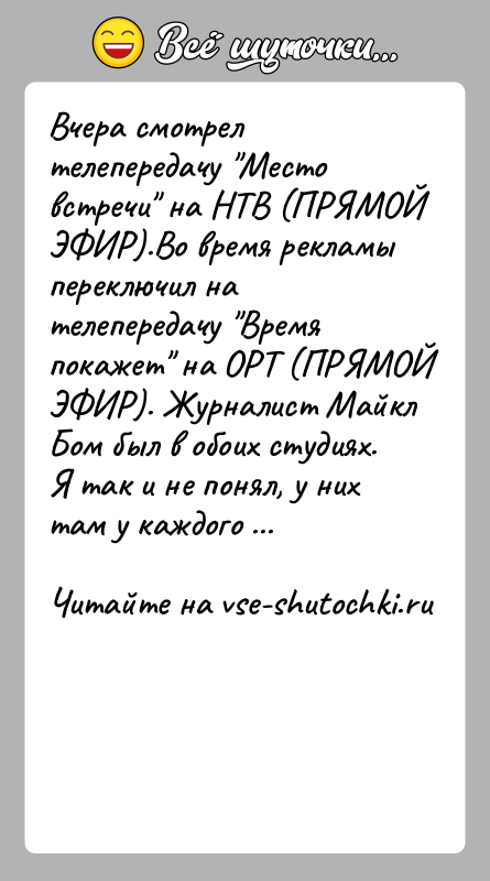История: Вчера смотрел телепередачу Место встречи на НТВ (ПРЯМОЙ ЭФИР).Во время рекламы переключил на телепередачу Время покажет на ОРТ (ПРЯМОЙ ЭФИР).