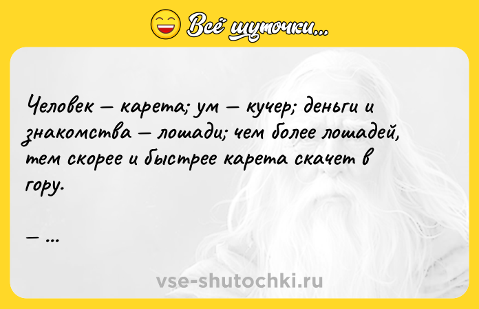 Цитата: Человек карета ум кучер деньги и знакомства лошади чем более лошадей, тем скорее и быстрее карета скачет в гору. Михаил Юрьевич Лермонтов