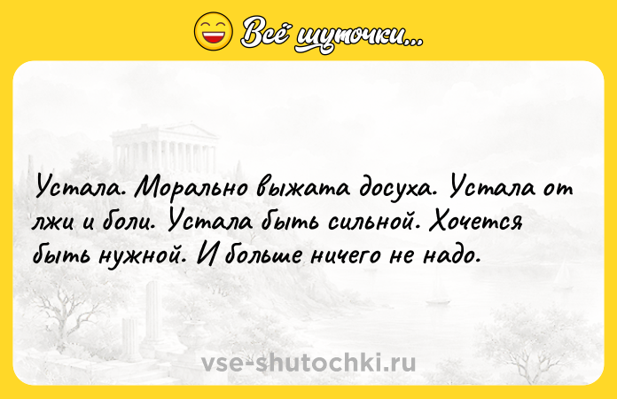 Цитата: Устала. Морально выжата досуха. Устала от лжи и боли. Устала быть сильной. Хочется быть нужной. И больше ничего не надо.