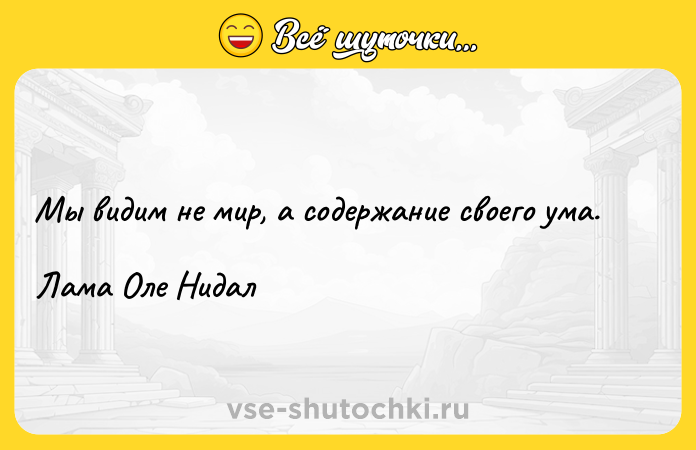 Цитата: Мы видим не мир, а содержание своего ума. Лама Оле Нидал