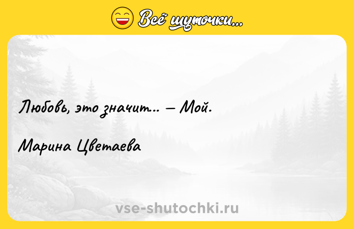 Цитата: Любовь, это значит... Мой. Марина Цветаева