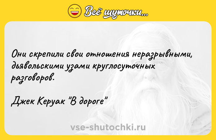 Цитата: Они скрепили свои отношения неразрывными, дьявольскими узами круглосуточных разговоров.Джек Керуак В дороге