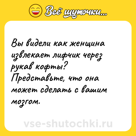 Шутка: Вы видели как женщина извлекает лифчик через рукав кофты? Представьте, что она может сделать с вашим мозгом.