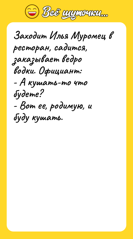 Заходит Илья Муромец в ресторан, садится, заказывает ведро водки. Официант:
