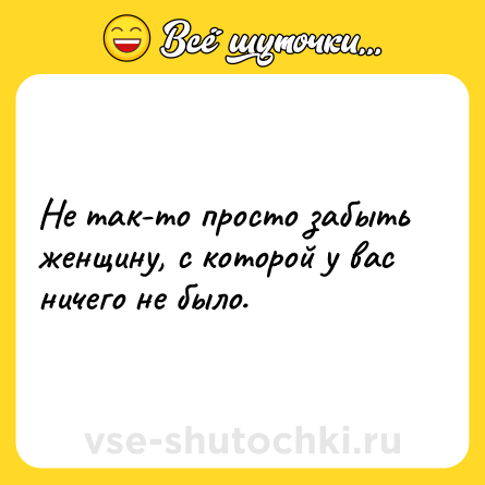 Шутка: Не так-то просто забыть женщину, с которой у вас ничего не было.