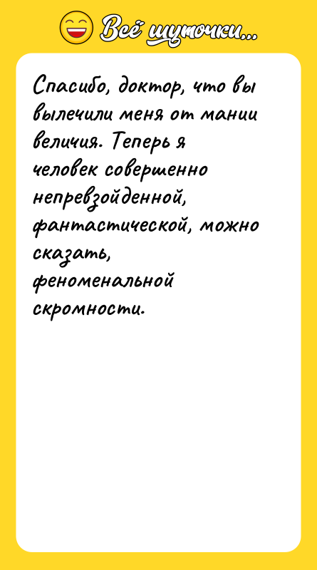 Спасибо, доктор, что вы вылечили меня от мании величия. Теперь