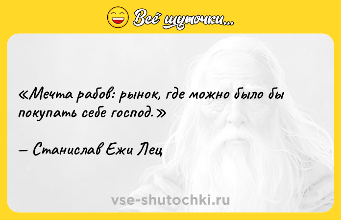 Цитата: Мечта рабов: рынок, где можно было бы покупать себе господ.Станислав Ежи Лец