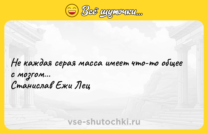 Цитата: Не каждая серая масса имеет что-то общее с мозгом Станислав Ежи Лец