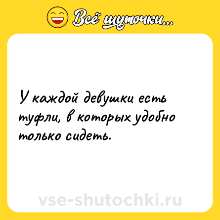 Шутка: У каждой девушки есть туфли, в которых удобно только сидеть.