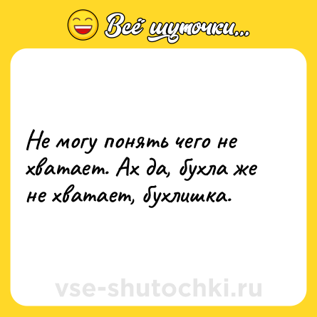 Шутка: Не могу понять чего не хватает. Ах да, бухла же не хватает, бухлишка.