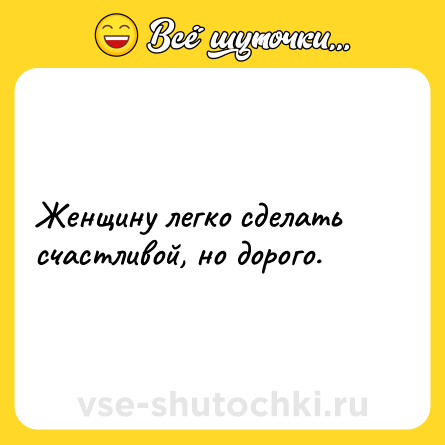Шутка: Женщину легко сделать счастливой, но дорого.
