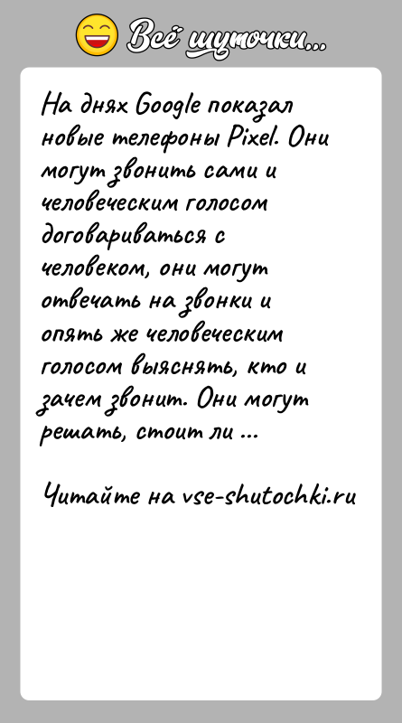 История: На днях Google показал новые телефоны Pixel. Они могут звонить сами и человеческим голосом договариваться с человеком, они могут отвечать