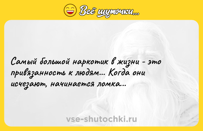 Цитата: Самый большой наркотик в жизни - это привязанность к людям... Когда они исчезают, начинается ломка...