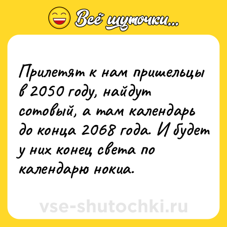 Шутка: Прилетят к нам пришельцы в 2050 году, найдут сотовый, а там календарь до конца 2068 года. И будет у них конец света по календарю нокиа.
