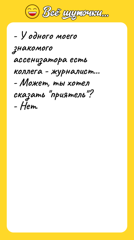 - У одного моего знакомого ассенизатора есть коллега - журналист...
