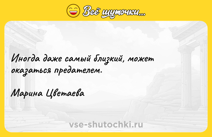 Цитата: Иногда даже самый близкий, может оказаться предателем.Марина Цветаева