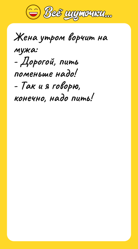 Жена утром ворчит на мужа: - Дорогой, пить поменьше надо!