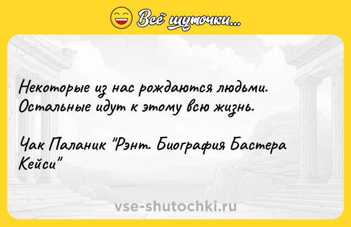 Цитата: Некоторые из нас рождаются людьми. Остальные идут к этому всю жизнь.Чак Паланик Рэнт. Биография Бастера Кейси
