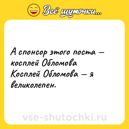 Шутка: А спонсор этого поста — косплей Обломова <br>Косплей Обломова — я великолепен.