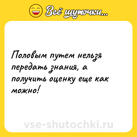 Шутка: Половым путем нельзя передать знания, а получить оценку еще как можно!