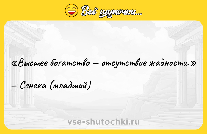 Цитата: Высшее богатство отсутствие жадности.Сенека (младший)