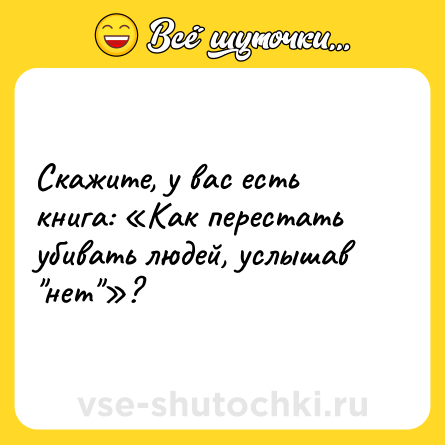 Шутка: Скажите, у вас есть книга: «Как перестать убивать людей, услышав 