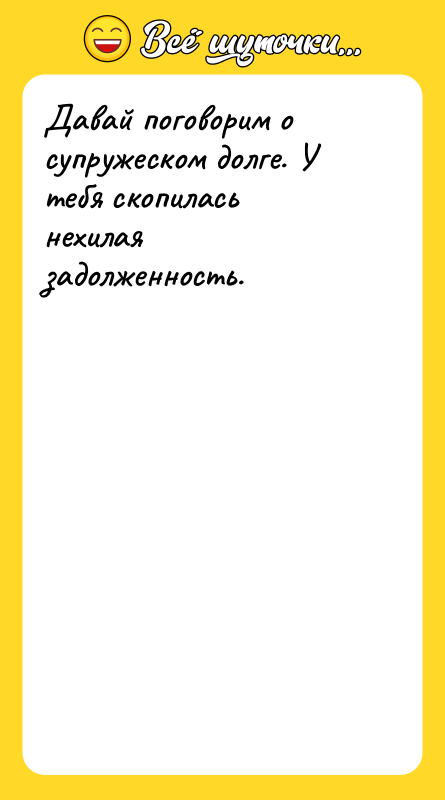 Давай поговорим о супружеском долге. У тебя скопилась нехилая задолженность.