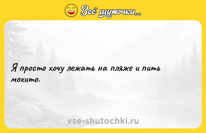 Цитата: Я просто хочу лежать на пляже и пить мохито.