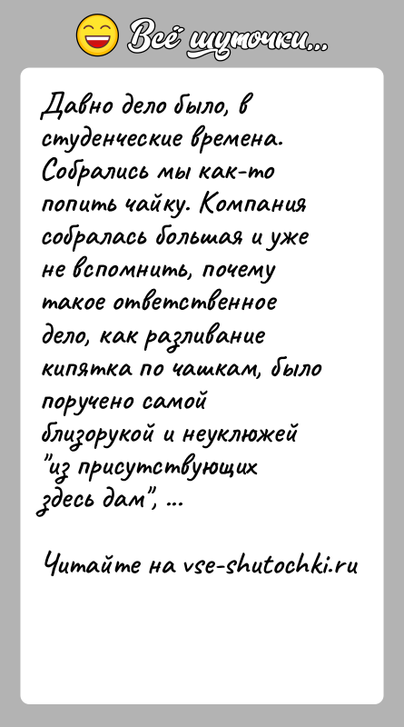 История: Давно дело было, в студенческие времена. Собрались мы как-то попить чайку. Компания собралась большая и уже не вспомнить, почему такое
