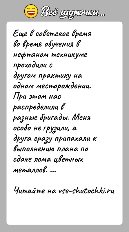 История: Еще в советское время во время обучения в нефтяном техникуме проходили сдругом практику на одном месторождении. При этом нас распределили