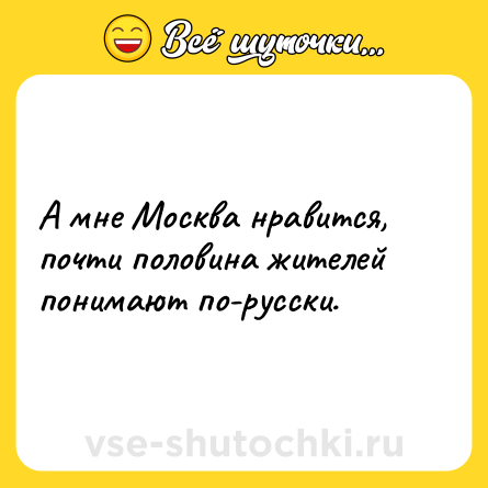 Шутка: А мне Москва нравится, почти половина жителей понимают по-русски.