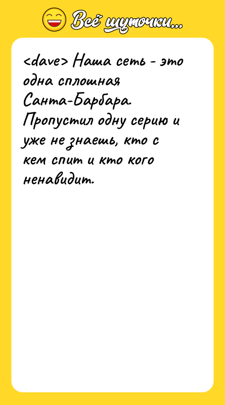 <dave> Наша сеть - это одна сплошная Санта-Барбара. Пропустил одну