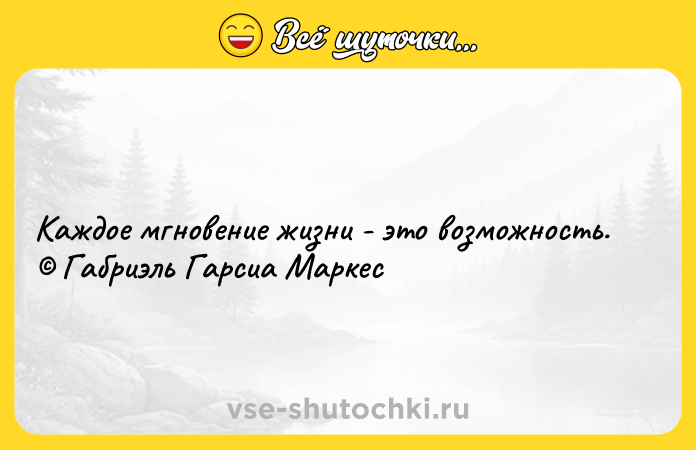 Цитата: Каждое мгновение жизни - это возможность. Габриэль Гарсиа Маркес