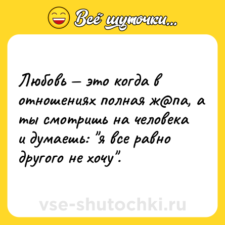 Шутка: Любовь — это когда в отношениях полная ж@па, а ты смотришь на человека и думаешь: 