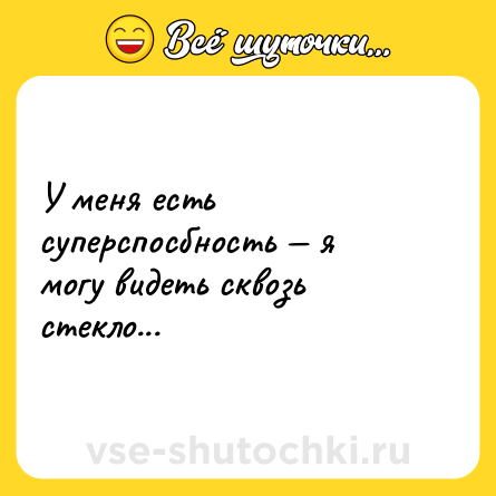 Шутка: У меня есть суперспосбность — я могу видеть сквозь стекло...