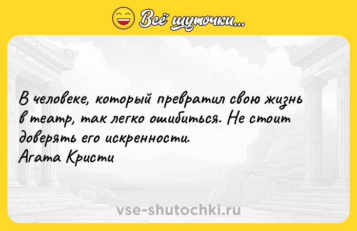Цитата: В человеке, который превратил свою жизнь в театр, так легко ошибиться. Не стоит доверять его искренности. Агата Кристи