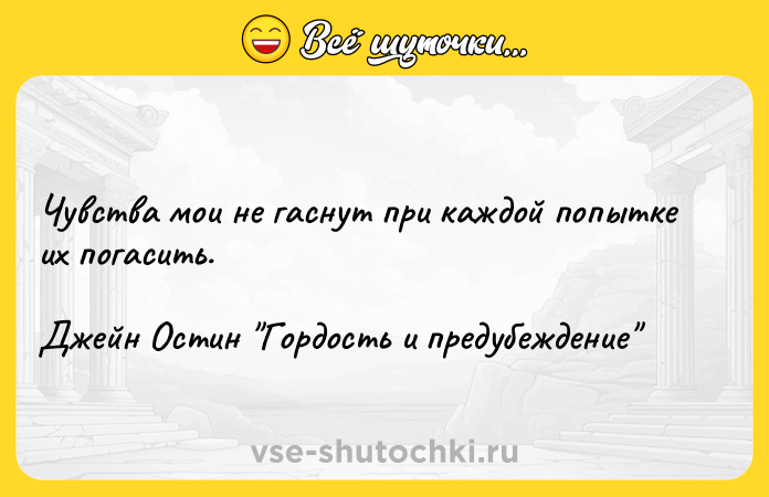 Цитата: Чувства мои не гаснут при каждой попытке их погасить.Джейн Остин Гордость и предубеждение