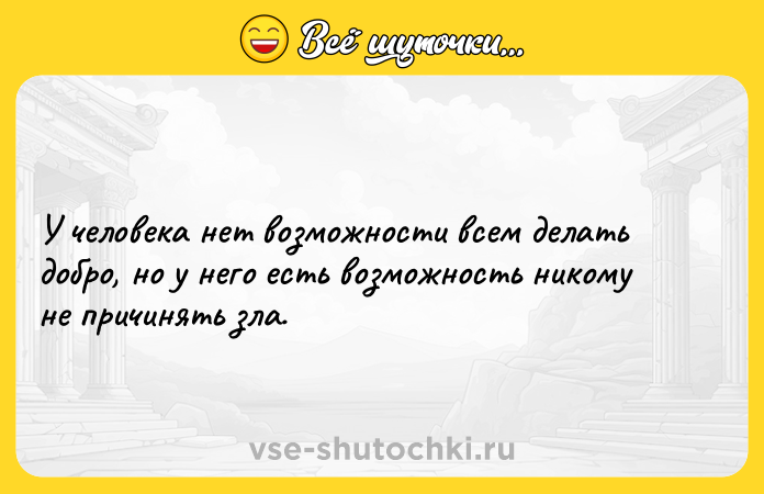 Цитата: У человека нет возможности всем делать добро, но у него есть возможность никому не причинять зла.