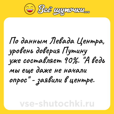 Шутка: По данным Левада Центра, уровень доверия Путину уже составляет 90%. 