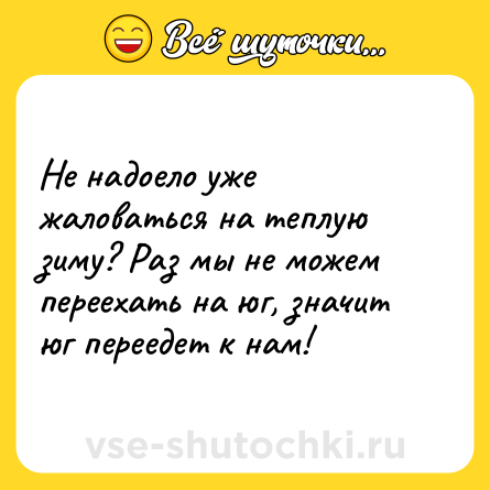 Шутка: Не надоело уже жаловаться на теплую зиму? Раз мы не можем переехать на юг, значит юг переедет к нам!