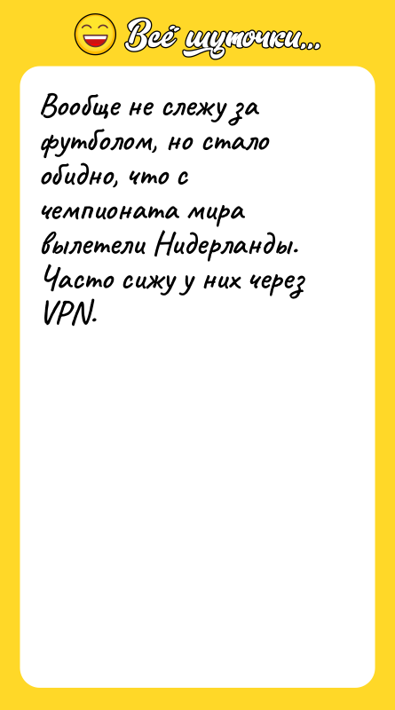 Шутка: Вообще не слежу за футболом, но стало обидно, что с чемпионата мира вылетели Нидерланды.Часто сижу у них через VPN.