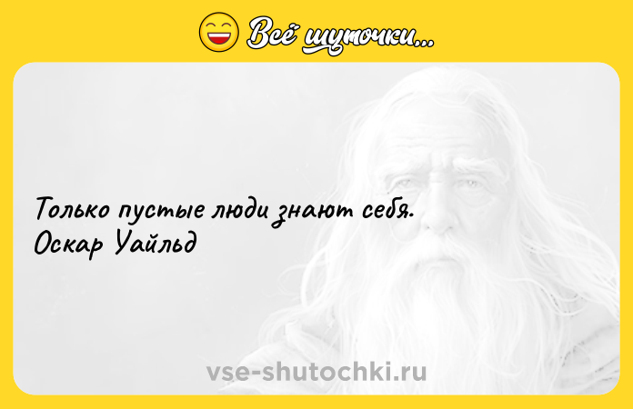 Цитата: Только пустые люди знают себя. Оскар Уайльд