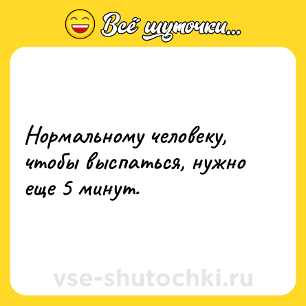 Шутка: Нормальному человеку, чтобы выспаться, нужно еще 5 минут.