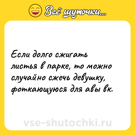 Шутка: Если долго cжигать листья в парке, то можно случайно сжечь девушку, фоткающуюся для авы вк.