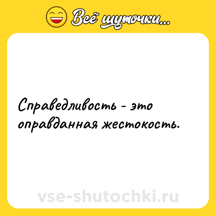 Шутка: Справедливость - это оправданная жестокость.