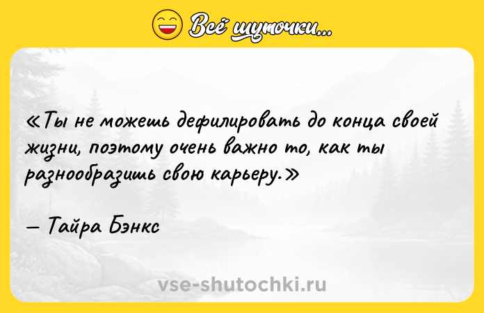 Цитата: Ты не можешь дефилировать до конца своей жизни, поэтому очень важно то, как ты разнообразишь свою карьеру.Тайра Бэнкс