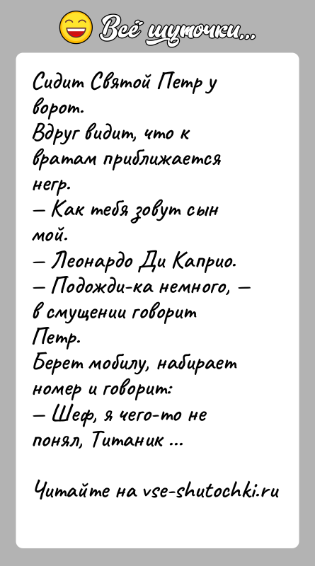 История: Сидит Святой Петр у ворот.Вдруг видит, что к вратам приближается негр. Как тебя зовут сын мой. Леонардо Ди Каприо. Подожди-ка