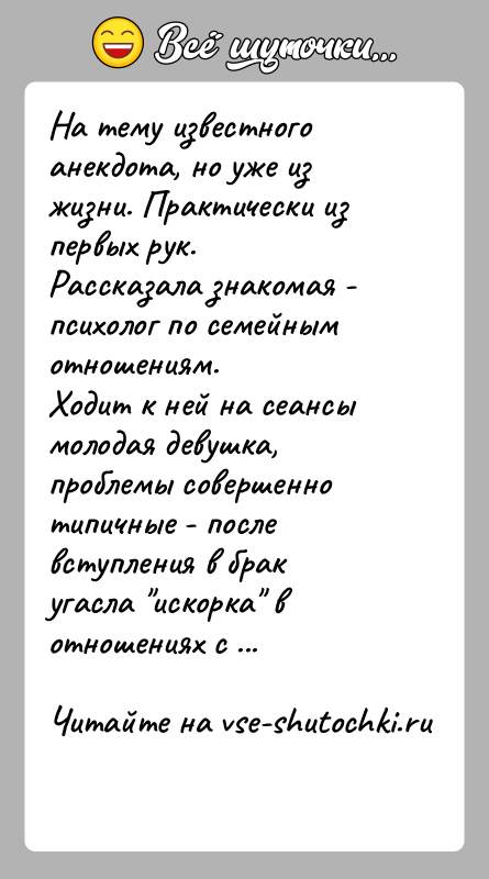 История: На тему известного анекдота, но уже из жизни. Практически из первых рук.Рассказала знакомая - психолог по семейным отношениям.Ходит к ней