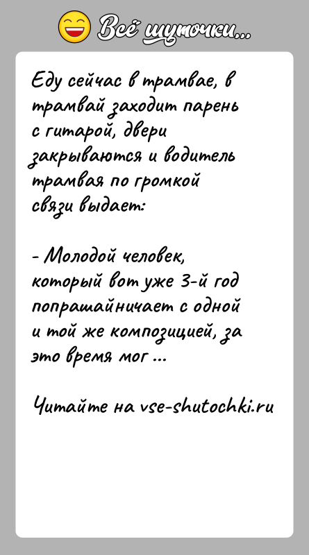 История: Еду сейчас в трамвае, в трамвай заходит парень с гитарой, двери закрываются и водитель трамвая по громкой связи выдает:- Молодой