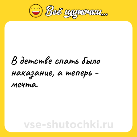 Шутка: В детстве спать было наказание, а теперь - мечта.